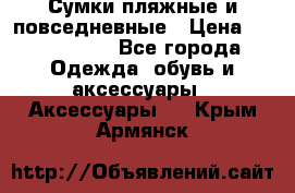 Сумки пляжные и повседневные › Цена ­ 1200-1700 - Все города Одежда, обувь и аксессуары » Аксессуары   . Крым,Армянск